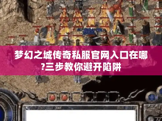 梦幻之城传奇私服官网入口在哪?三步教你避开陷阱