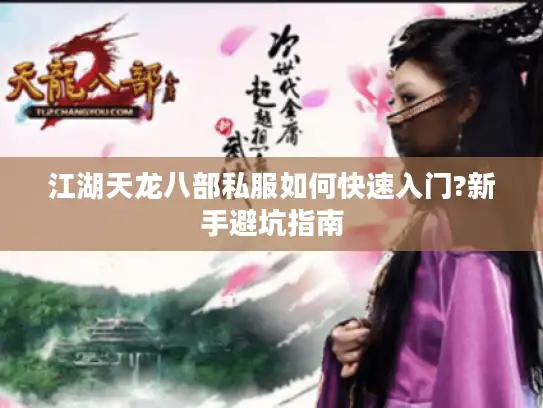 江湖天龙八部私服如何快速入门?新手避坑指南 江湖天龙八部私服如何快速入门?新手避坑指南