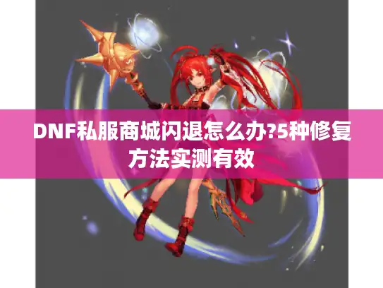 DNF私服商城闪退怎么办?5种修复方法实测有效 DNF私服商城闪退怎么办?5种修复方法实测有效
