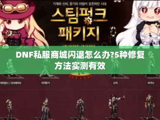 DNF私服商城闪退怎么办?5种修复方法实测有效 DNF私服商城闪退怎么办?5种修复方法实测有效