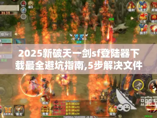 2025新破天一剑sf登陆器下载最全避坑指南,5步解决文件报毒与闪退