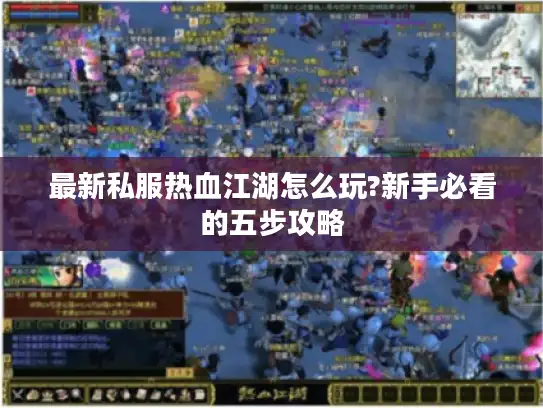 最新私服热血江湖怎么玩?新手必看的五步攻略