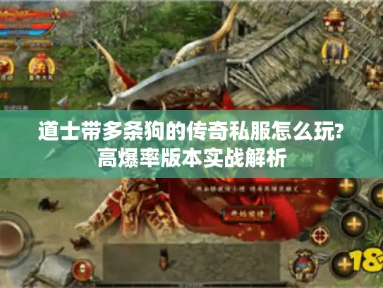 道士带多条狗的传奇私服怎么玩?高爆率版本实战解析