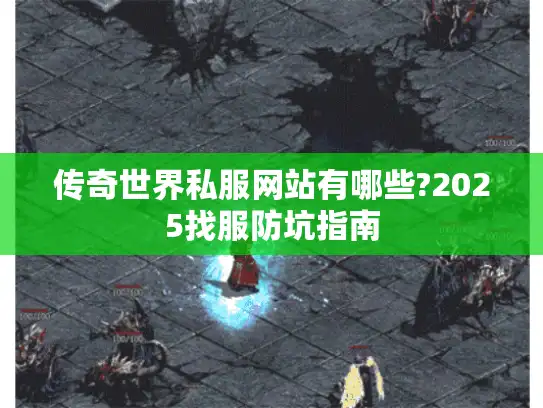 传奇世界私服网站有哪些?2025找服防坑指南