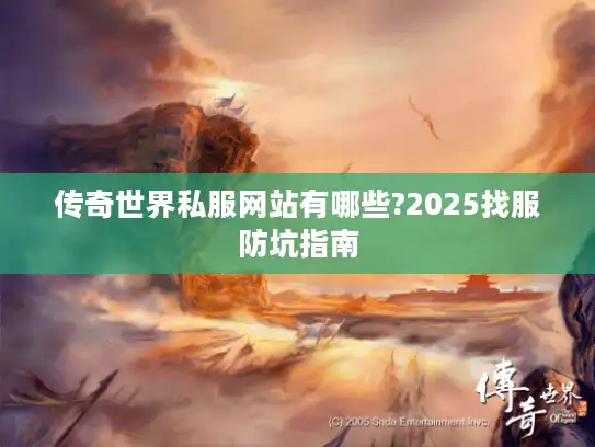 传奇世界私服网站有哪些?2025找服防坑指南
