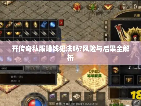 开传奇私服赚钱犯法吗?风险与后果全解析 开传奇私服赚钱犯法吗?风险与后果全解析