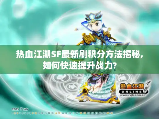 热血江湖SF最新刷积分方法揭秘,如何快速提升战力? 热血江湖SF最新刷积分方法揭秘,如何快速提升战力?