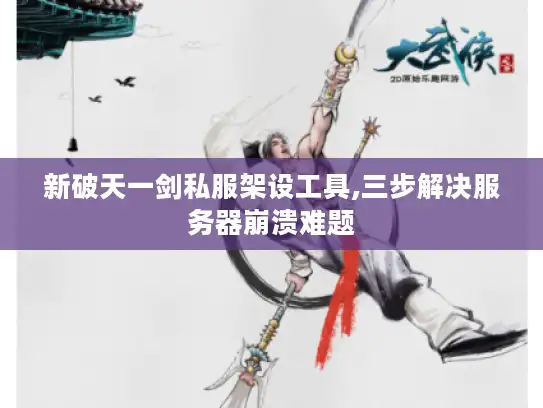 新破天一剑私服架设工具,三步解决服务器崩溃难题