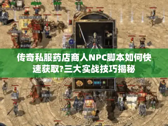 传奇私服药店商人NPC脚本如何快速获取?三大实战技巧揭秘 传奇私服药店商人NPC脚本如何快速获取?三大实战技巧揭秘