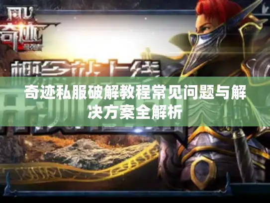 奇迹私服破解教程常见问题与解决方案全解析