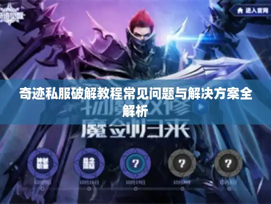 奇迹私服破解教程常见问题与解决方案全解析