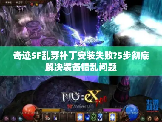 奇迹SF乱穿补丁安装失败?5步彻底解决装备错乱问题