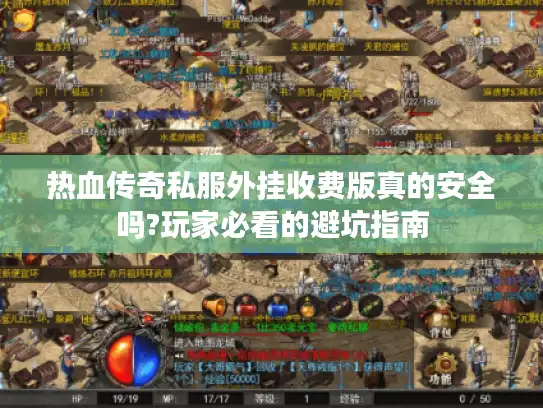 热血传奇私服外挂收费版真的安全吗?玩家必看的避坑指南