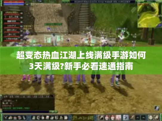 超变态热血江湖上线满级手游如何3天满级?新手必看速通指南
