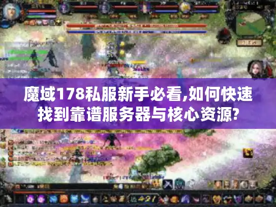 魔域178私服新手必看,如何快速找到靠谱服务器与核心资源? 魔域178私服新手必看,如何快速找到靠谱服务器与核心资源?