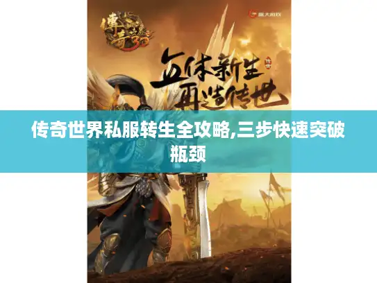 传奇世界私服转生全攻略,三步快速突破瓶颈