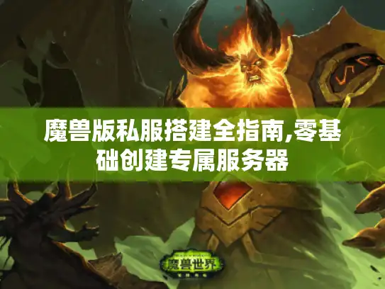 魔兽版私服搭建全指南,零基础创建专属服务器 魔兽版私服搭建全指南,零基础创建专属服务器
