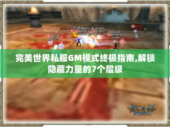 完美世界私服GM模式终极指南,解锁隐藏力量的7个层级 完美世界私服GM模式终极指南,解锁隐藏力量的7个层级