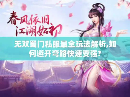 无双蜀门私服最全玩法解析,如何避开弯路快速变强? 无双蜀门私服最全玩法解析,如何避开弯路快速变强?