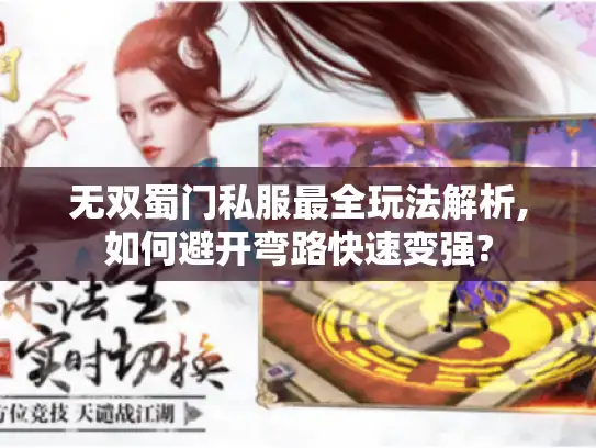 无双蜀门私服最全玩法解析,如何避开弯路快速变强? 无双蜀门私服最全玩法解析,如何避开弯路快速变强?