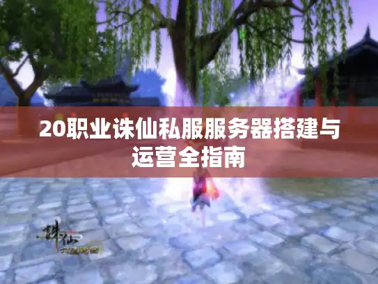 20职业诛仙私服服务器搭建与运营全指南