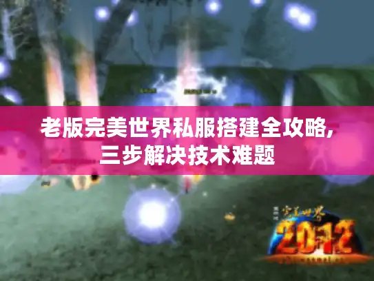 老版完美世界私服搭建全攻略,三步解决技术难题 老版完美世界私服搭建全攻略,三步解决技术难题