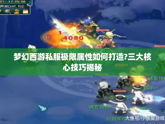 梦幻西游私服极限属性如何打造?三大核心技巧揭秘