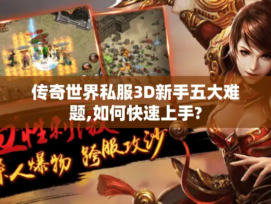 传奇世界私服3D新手五大难题,如何快速上手?