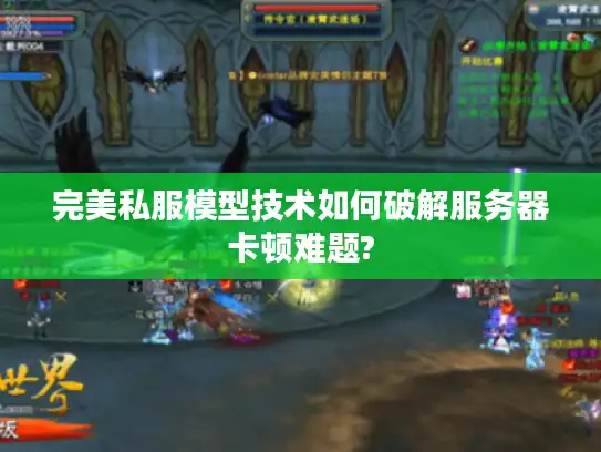 完美私服模型技术如何破解服务器卡顿难题? 完美私服模型技术如何破解服务器卡顿难题?
