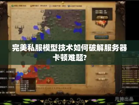 完美私服模型技术如何破解服务器卡顿难题? 完美私服模型技术如何破解服务器卡顿难题?