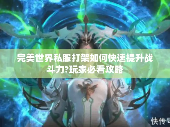完美世界私服打架如何快速提升战斗力?玩家必看攻略