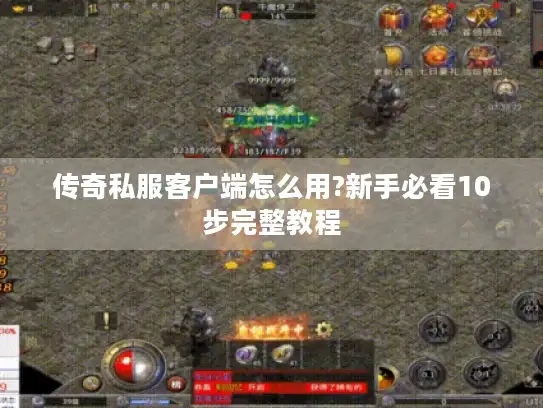 传奇私服客户端怎么用?新手必看10步完整教程 传奇私服客户端怎么用?新手必看10步完整教程