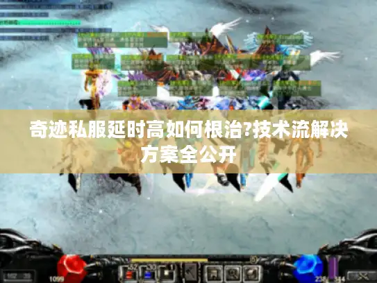 奇迹私服延时高如何根治?技术流解决方案全公开