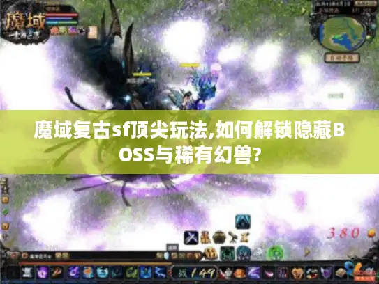 魔域复古sf顶尖玩法,如何解锁隐藏BOSS与稀有幻兽?
