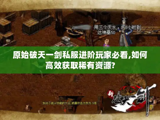 原始破天一剑私服进阶玩家必看,如何高效获取稀有资源? 原始破天一剑私服进阶玩家必看,如何高效获取稀有资源?