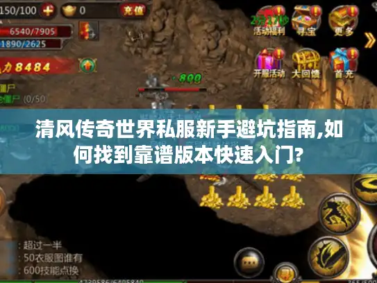 清风传奇世界私服新手避坑指南,如何找到靠谱版本快速入门?