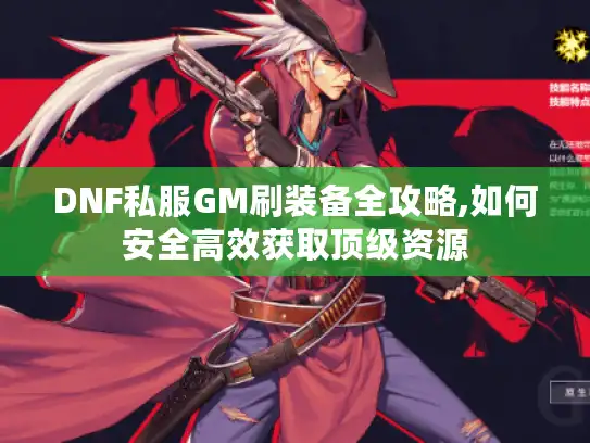 DNF私服GM刷装备全攻略,如何安全高效获取顶级资源 DNF私服GM刷装备全攻略,如何安全高效获取顶级资源