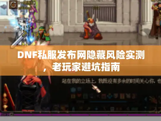 DNF私服发布网隐藏风险实测，老玩家避坑指南
