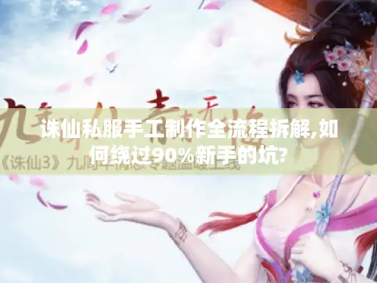 诛仙私服手工制作全流程拆解,如何绕过90%新手的坑?