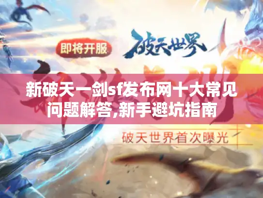 新破天一剑sf发布网十大常见问题解答,新手避坑指南