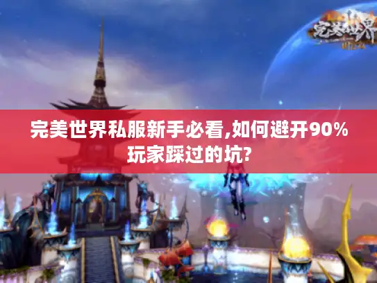 完美世界私服新手必看,如何避开90%玩家踩过的坑?