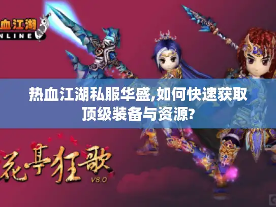 热血江湖私服华盛,如何快速获取顶级装备与资源?
