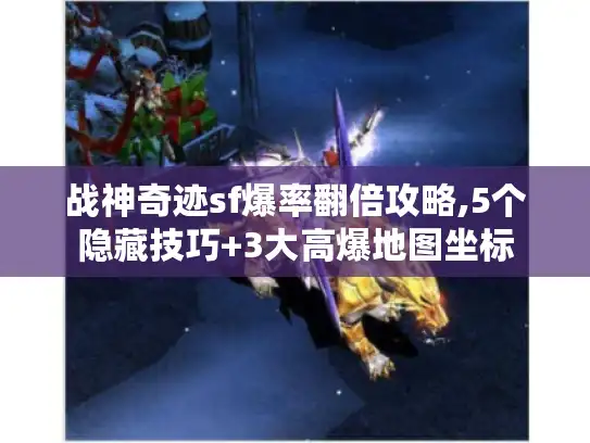 战神奇迹sf爆率翻倍攻略,5个隐藏技巧+3大高爆地图坐标