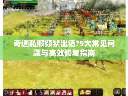 奇迹私服频繁出错?5大常见问题与高效修复指南
