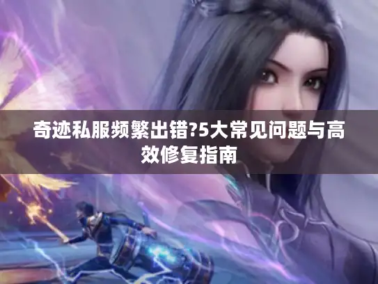奇迹私服频繁出错?5大常见问题与高效修复指南