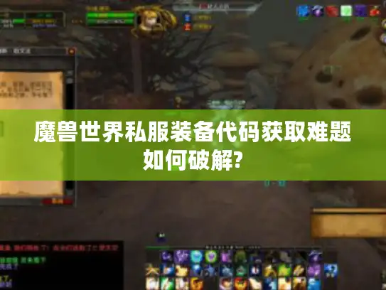 魔兽世界私服装备代码获取难题如何破解?