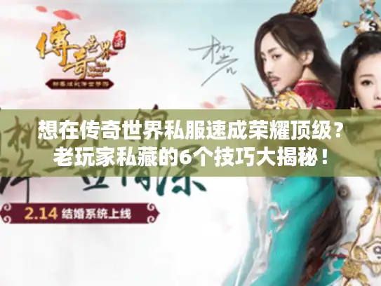 想在传奇世界私服速成荣耀顶级?老玩家私藏的6个技巧大揭秘! 想在传奇世界私服速成荣耀顶级?老玩家私藏的6个技巧大揭秘!