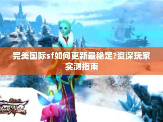 完美国际sf如何更新最稳定?资深玩家实测指南
