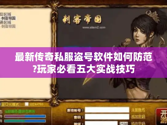 最新传奇私服盗号软件如何防范?玩家必看五大实战技巧