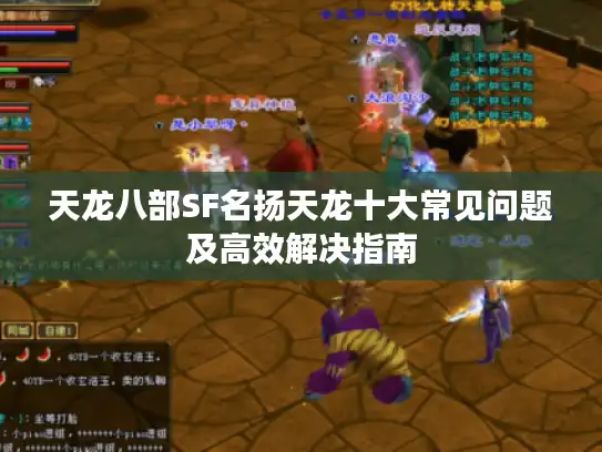 天龙八部SF名扬天龙十大常见问题及高效解决指南